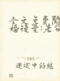 全文免费阅读先婚后爱:老公很凶猛