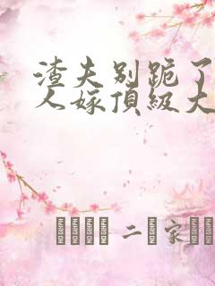 渣夫别跪了,夫人嫁顶级大佬啦