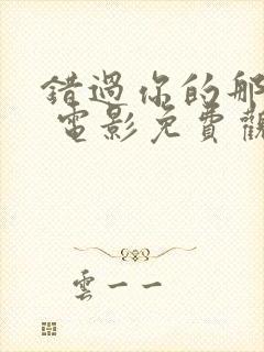 错过你的那些年 电影免费观看