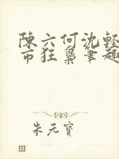 陈六何沈轻舞都市狂枭笔趣阁