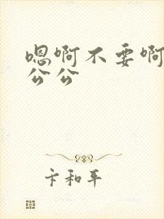 嗯啊不要啊轻点公公