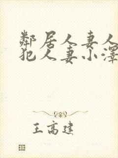 邻居人妻人公侵犯人妻小泽