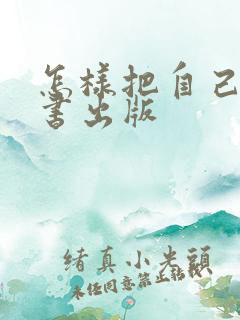 怎样把自己写的书出版