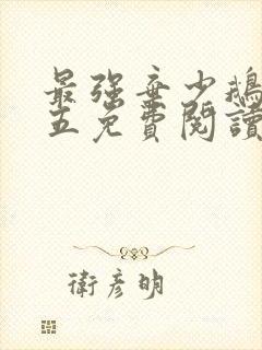 最强弃少鹅是老五免费阅读免费