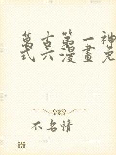 万古第一神下拉式六漫画免费奇漫屋