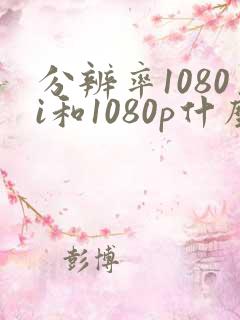 分辨率1080i和1080p什么区别