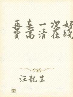 再来一次好吗免费高清在线观看全集动漫