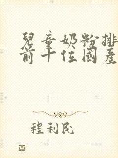 儿童奶粉排行榜前十位国产奶粉品牌