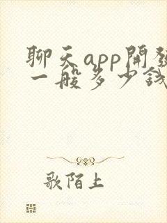 聊天app开发一般多少钱