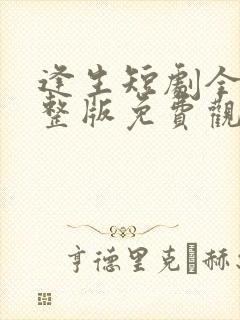 逢生短剧全集完整版免费观看高清