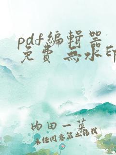 pdf编辑器 免费 无水印