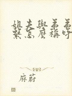 姐夫与弟弟的关系怎么称呼