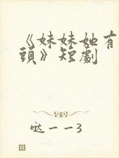 《妹妹她有点上头》短剧