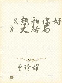 《想和你好好的》大结局