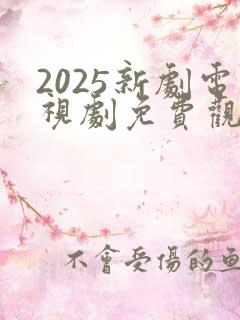 2025新剧电视剧免费观看全集在线播放