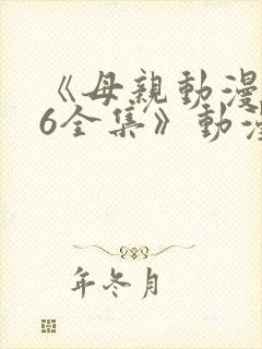《母亲动漫1~6全集》动漫观看