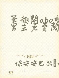 笔趣阁abo双男主免费阅读最新章节列