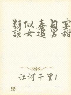 类似春日宴的小说女追男甜宠