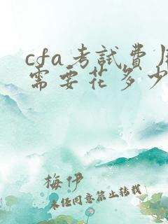 cfa考试费用需要花多少钱