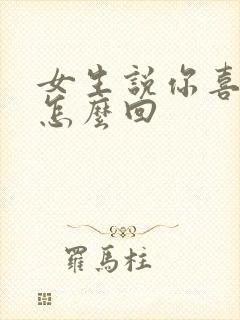 女生说你喜欢我怎么回