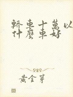 轿车十万以内买什么车好