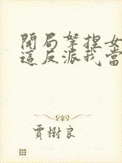 开局拿捏女主,这反派我当定了