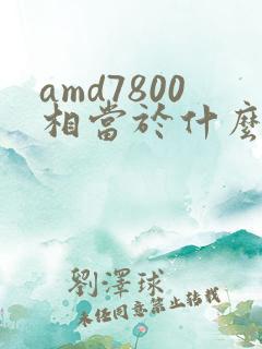 amd7800相当于什么显卡