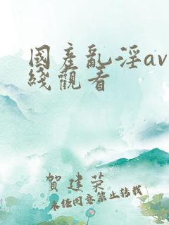 国产乱淫av在线观看