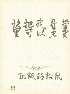 快把我哥带走哪里可以免费观看