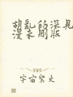 胡乱的深见君动漫未删版