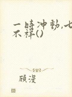 一时冲动,七世不祥()