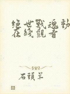 绝世战魂动态漫在线观看