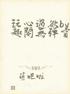 玩心过欲by笔趣阁无弹窗最新章节