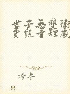 世子无双卫渊免费观看短剧