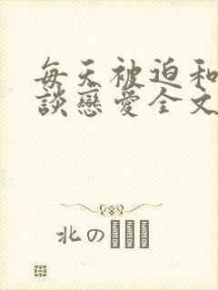 每天被迫和大佬谈恋爱全文免费阅读