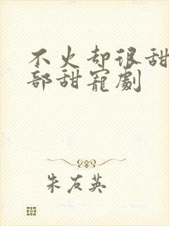 不火却很甜的4部甜宠剧