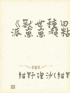 《兽世种田:反派崽崽超粘人》