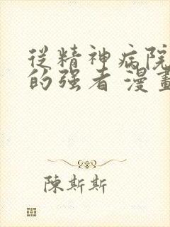 从精神病院走出的强者 漫画免费全集