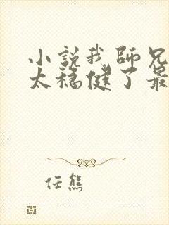 小说我师兄实在太稳健了最新章节