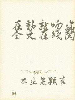 在动就吻你小说全文在线阅读免费