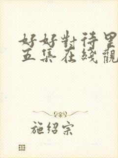 好好对待里面第五集在线观看