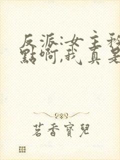 反派:女主矜持点啊,我真是反派