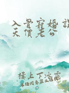 入骨宠婚 误惹天价老公