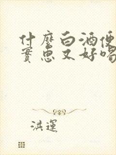 什么白酒便宜又实惠又好喝