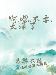 啊,嗯,不要,太深了