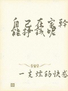 自己在家干点啥能挣钱呢