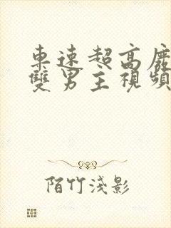 车速超高废文的双男主视频