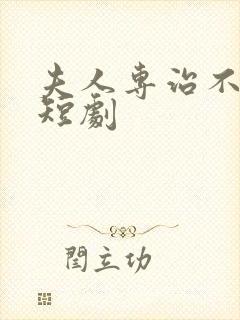 夫人专治不服 短剧