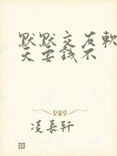 默默交友软件聊天要钱不