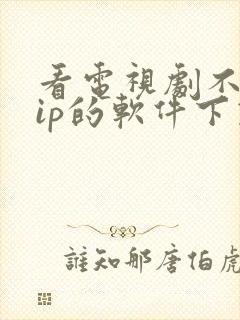 看电视剧不要vip的软件下载